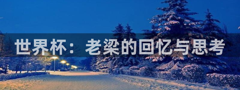 2026年世界杯赛程时间表格:世界杯:老梁的回忆与思考